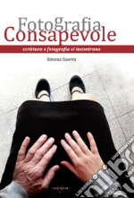 Fotografia consapevole. Scrittura e fotografia si incontrano libro