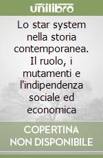 Lo star system nella storia contemporanea. Il ruolo, i mutamenti e l'indipendenza sociale ed economica libro