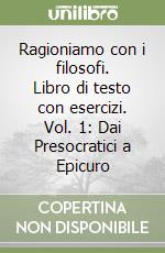 Ragioniamo con i filosofi. Libro di testo con esercizi. Vol. 1: Dai Presocratici a Epicuro