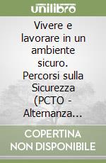 Vivere e lavorare in un ambiente sicuro. Percorsi sulla Sicurezza (PCTO - Alternanza Scuola Lavoro) libro