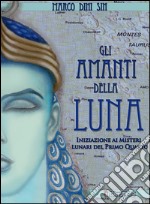 Gli amanti della luna. Iniziazione ai misteri lunari del primo quarto libro