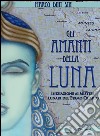 Gli amanti della luna. Iniziazione ai misteri lunari del primo quarto libro di Dini Sin Marco