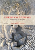 L'amore non è violenza. 72 artisti in mostra. Ediz. multilingue libro