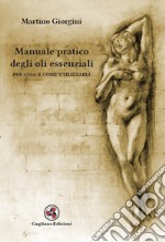 Manuale pratico degli oli essenziali. Per cosa e come utilizzarli libro