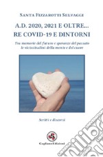 A.D. 2020, 2021 e oltre... Re Covid-19 e dintorni. Tra memorie del futuro e speranze del passato le vicissitudini della mente e del cuore libro