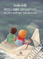 Piccole anime traghettate nel dolce naufragar dell'educazione. Nuova ediz. libro