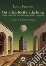 Un'altra ferita alla luna. Educazione alla sessualità per adulti e ragazzi libro