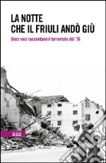 La notte che il Friuli andò giù. Dieci voci raccontano il terremoto del '76 libro