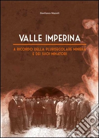 Valle Imperina. A ricordo della plurisecolare miniera e dei suoi minatori libro