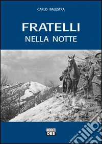 Fratelli nella notte. Testimonianze di reduci della Seconda Guerra Mondiale libro