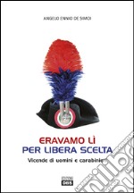 Eravamo lì per libera scelta. Vicende di uomini e carabinieri libro