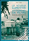 Le scuole elementari Vittorino da Feltre. Cent'anni e più di storia. Ricerca con la classe quinta anno scolastico 2015/16 libro di Carniel Luisa