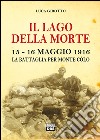 Il lago della morte. 15-16 maggio 1916. La battaglia per monte Colò libro di Girotto Luca
