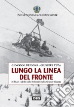 Lungo la linea del fronte. Militari e civili sulle Dolomiti nella grande guerra libro