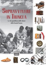 Sopravvivere in trincea. La vita quotidiana nelle trincee della Grande Guerra libro