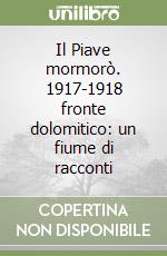 Il Piave mormorò. 1917-1918 fronte dolomitico: un fiume di racconti libro