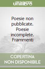 Poesie non pubblicate. Poesie incomplete. Frammenti