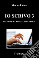 Io scrivo. Corso di scrittura creativa. Vol. 3: Anatomia del romanzo poliziesco libro