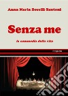 Senza me. La commedia della vita libro di Boselli Santoni Anna Maria