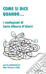 Come si dice quando... I neologismi di Carlo Alberto D'Alatri libro