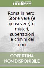 Roma in nero. Storie vere (e quasi vere) di misteri, superstizioni e crimini dei rioni libro