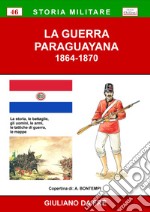 La guerra paraguayana 1864-1870. La storia, le battaglie, gli uomini, le armi, le tattiche di guerra, le mappe libro