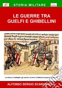 Le guerre tra guelfi e ghibellini. La storia, le battaglie, gli uomini, le armi, le tattiche di guerra, le mappe libro