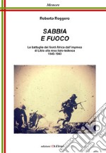 Sabbia e fuoco. Le battaglie del Nord Africa dall'impresa di Libia alla resa italo tedesca 1940-1943