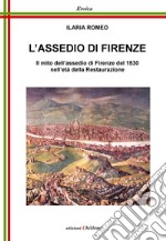 L'assedio di Firenze. Il mito dell'assedio di Firenze del 1530 nell'età della Restaurazione libro