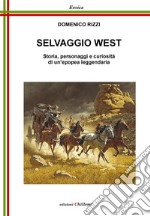 Selvaggio West. Storia, personaggi e curiosità di un'epopea leggendaria libro