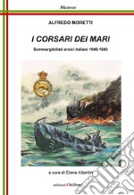 I corsari dei mari. Sommergibilisti eroici italiani 1940-1943 libro