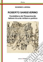 Roberto Sanseverino. Condottiero del Rinascimento italiano tra arte militare e politica libro