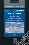 L'uso legittimo delle armi. La scriminante per pubblici ufficiali e operatori di polizia libro