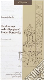 The drawings and calligraphy of Fyodor Dostoevsky. From image to word libro