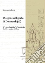 Disegni e calligrafia di Fëdor Dostoevskij. Nuova ediz.. Vol. 2: Il «volto di un'idea»: Il coccodrillo-Delitto e castigo-L'idiota libro