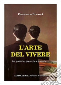 L'arte del vivere. Tra passato, presente e passato... libro