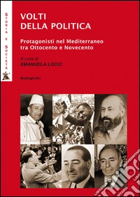 Volti della politica. Protagonisti nel Mediterraneo tra Ottocento e Novecento libro