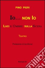 Io & non io. Luci e ombre sulla scena libro