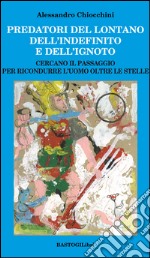 Predatori del lontano dell'indefinito e dell'ignoto. Cercando il passagio per ricondurre l'uomo oltre le stelle libro