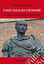 Caio Giulio Cesare. L'uomo, il soldato, il politico libro