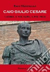 Caio Giulio Cesare. L'uomo, il soldato, il politico libro di Mennella Elio