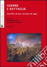 Guerre e battaglie. Conflitti di ieri, tensioni di oggi libro