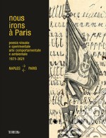 Nous Irons à Paris. Poesia visuale e sperimentale, arte comportamentale e ambientale, 1971-2021. Naples-Paris. Ediz. illustrata libro