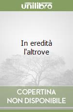 In eredità l'altrove