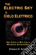 The electric sky. Il cielo elettrico. Una sfida ai miti della moderna astronomia libro