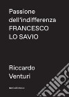 Passione dell'indifferenza. Francesco Lo Savio libro