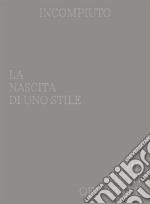 Incompiuto. La nascita di uno Stile-The birth of a style. Ediz. bilingue libro