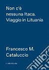 Non c'è nessuna Itaca. Viaggio in Lituania libro