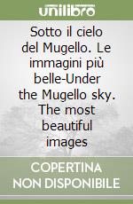 Sotto il cielo del Mugello. Le immagini più belle-Under the Mugello sky. The most beautiful images libro