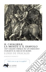 Il cavaliere, la morte e il diavolo. 1527 Cellini indaga su un omicidio durante il sacco di Roma libro